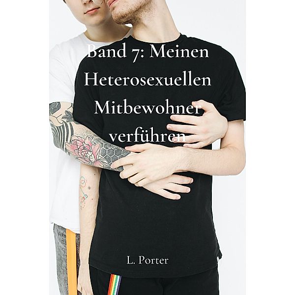 Band 7: Meinen Heterosexuellen Mitbewohner Verführen / Meinen heterosexuellen Mitbewohner verführen, L. Porter