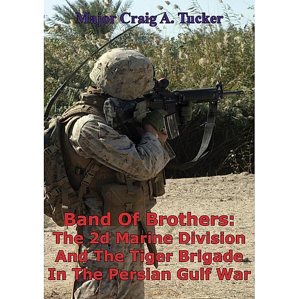 Band Of Brothers: The 2d Marine Division And The Tiger Brigade In The Persian Gulf War, Major Craig A. Tucker