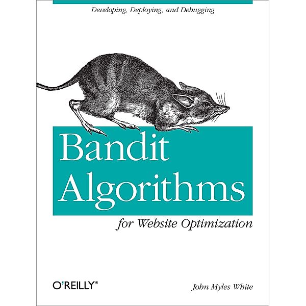 Bandit Algorithms for Website Optimization / O'Reilly Media, John Myles White