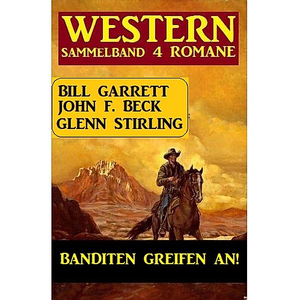 Banditen greifen an! Sammelband 4 Western, John F. Beck, Bill Garrett, Glenn Stirling