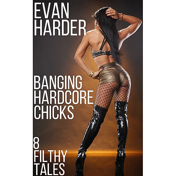 Banging Hardcore Chicks: 8 Filthy Tales, Evan Harder