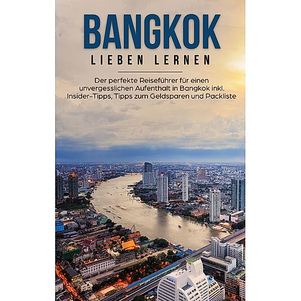 Bangkok lieben lernen: Der perfekte Reiseführer für einen unvergesslichen Aufenthalt in Bangkok inkl. Insider-Tipps, Tipps zum Geldsparen und Packliste, Anita Dannen