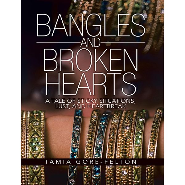 Bangles and Broken Hearts: A Tale of Sticky Situations, Lust, and Heartbreak, Tamia Gore-Felton