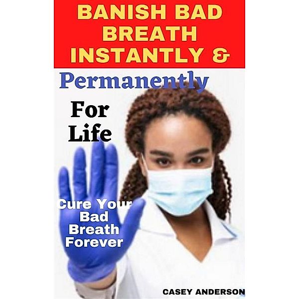Banish Bad Breath Instantly and Permanently for Life, Casey Anderson
