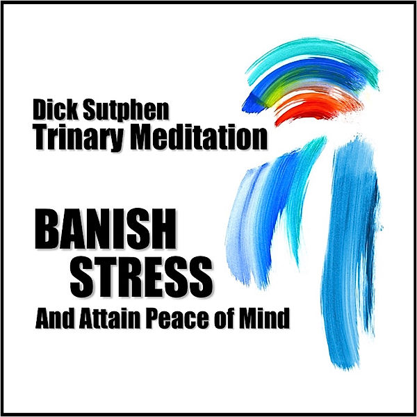 Banish Stress and Attain Peace of Mind: Trinary Meditation, Dick Sutphen