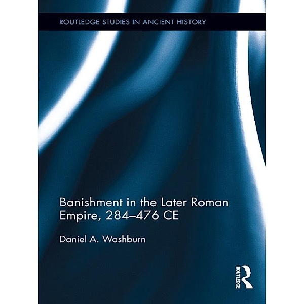 Banishment in the Later Roman Empire, 284-476 CE / Routledge Studies in Ancient History, Daniel Washburn