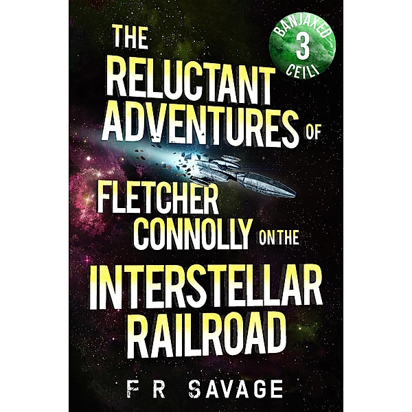 Banjaxed Ceili (The Reluctant Adventures of Fletcher Connolly on the Interstellar Railroad, #3), Felix R. Savage