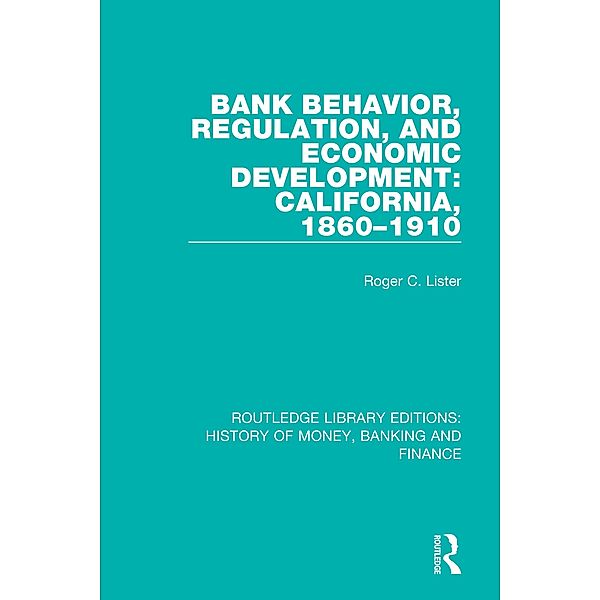 Bank Behavior, Regulation, and Economic Development: California, 1860-1910, Roger C. Lister
