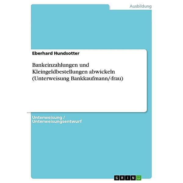 Bankeinzahlungen und Kleingeldbestellungen abwickeln (Unterweisung Bankkaufmann/-frau), Eberhard Hundsotter