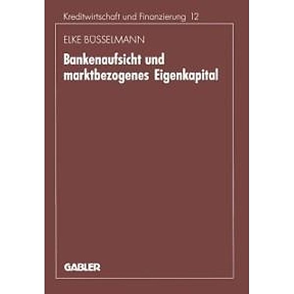 Bankenaufsicht und marktbezogenes Eigenkapital / Schriftenreihe für Kreditwirtschaft und Finanzierung Bd.12, Elke Büsselmann