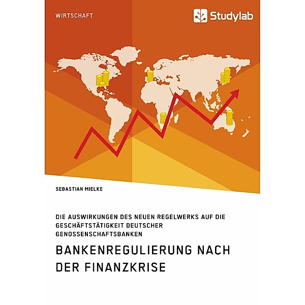 Bankenregulierung nach der Finanzkrise. Die Auswirkungen des neuen Regelwerks auf die Geschäftstätigkeit deutscher Genos, Sebastian Mielke