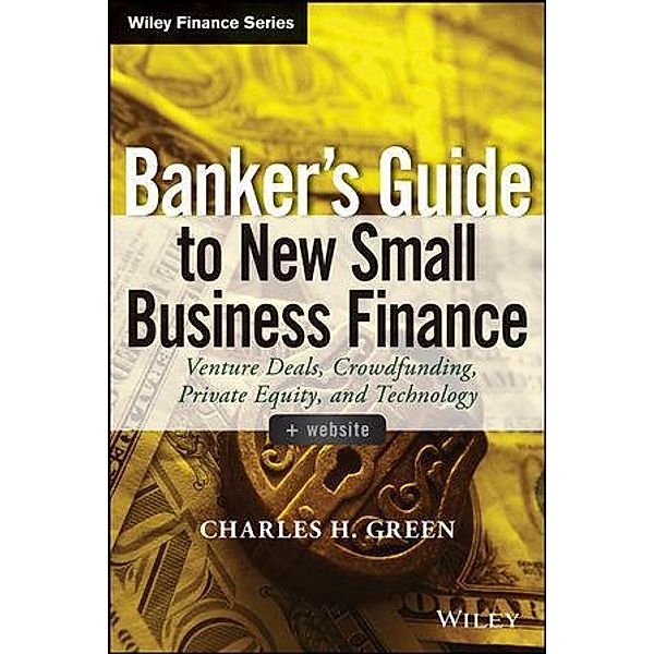 Banker's Guide to New Small Business Finance / Wiley Finance Editions, Charles H. Green