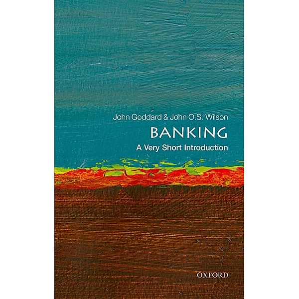 Banking: A Very Short Introduction / Very Short Introductions, John Goddard, John O. S. Wilson