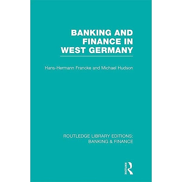 Banking and Finance in West Germany (RLE Banking & Finance), Hans Hermann Francke, Michael Hudson