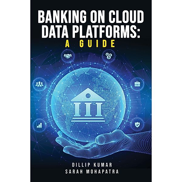 Banking on Cloud Data Platforms: A Guide, Dillip Kumar, Sarah Mohapatra