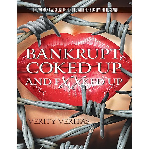 Bankrupt, Coked Up and Fxxked Up: One Woman's Account of Her Life With Her Sociopathic Husband, Verity Veritas