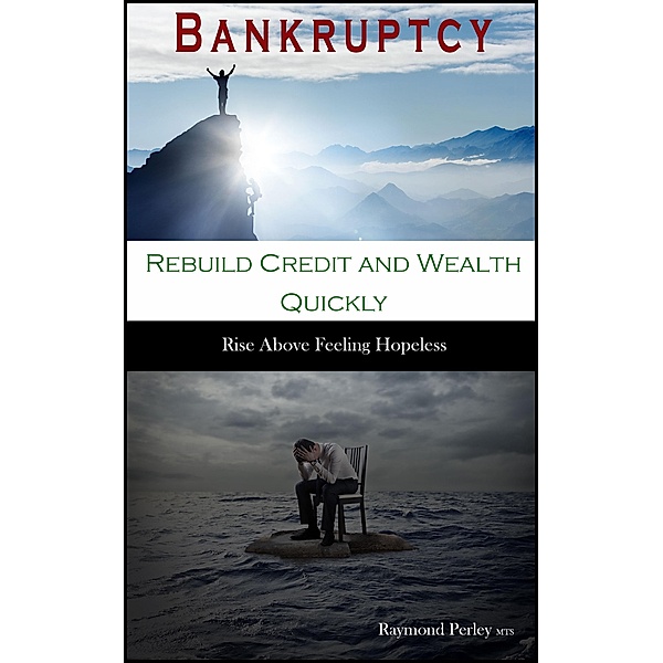 Bankruptcy. Rebuild Credit and Wealth Quickly: Rise Above Feeling Hopeless., Raymond Perley