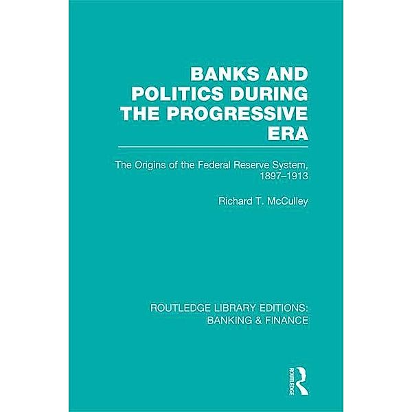 Banks and Politics During the Progressive Era (RLE Banking & Finance), Richard McCulley