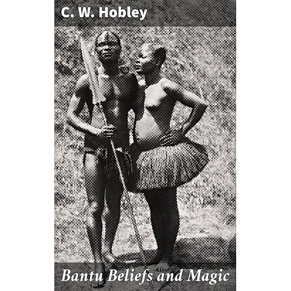 Bantu Beliefs and Magic, C. W. Hobley