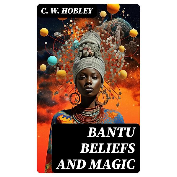 Bantu Beliefs and Magic, C. W. Hobley