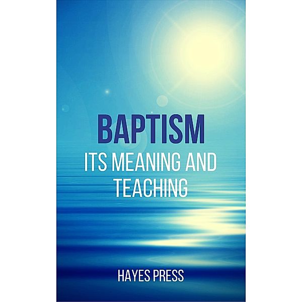 Baptism - Its Meaning and Teaching, Hayes Press
