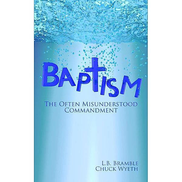 Baptism: The Often Misunderstood Commandment, Chuck Wyeth, L. B. Bramble, Bradley S. Cobb