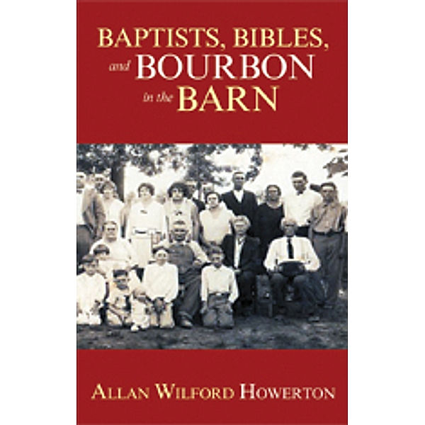 Baptists, Bibles, and Bourbon in the Barn: the Stories, the Characters, and the Haunting Places of a West (O'mg) Kentucky Childhood., Allan Wilford Howerton