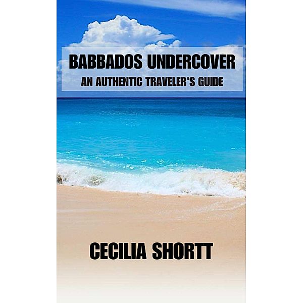 Barbados Uncovered: An Authentic Traveler's Guide, Cecilia Shortt