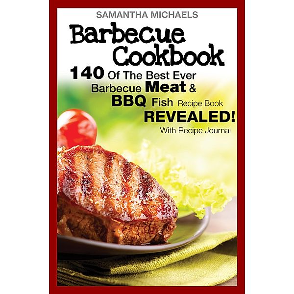 Barbecue Cookbook: 140 Of The Best Ever Barbecue Meat & BBQ Fish Recipes Book...Revealed! (With Recipe Journal) / Cooking Genius, Samantha Michaels