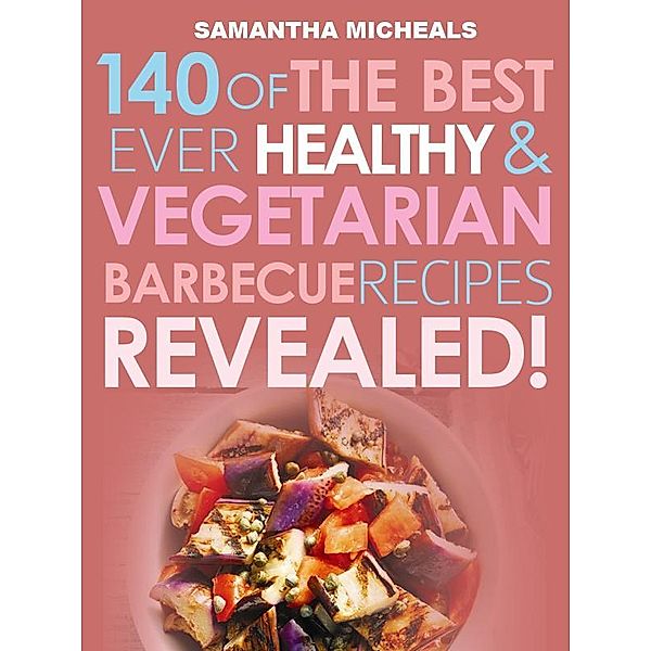 Barbecue Cookbook: 140 Of The Best Ever Healthy Vegetarian Barbecue Recipes Book...Revealed! / Cooking Genius, Samantha Michaels