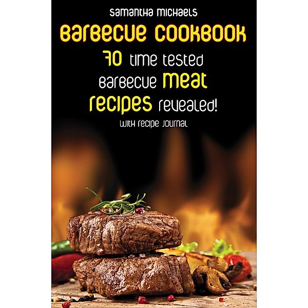 Barbecue Cookbook: 70 Time Tested Barbecue Meat Recipes....Revealed! (With Recipe Journal) / Cooking Genius, Samantha Michaels