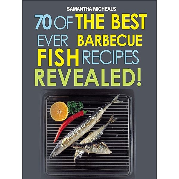 Barbecue Recipes: 70 Of The Best Ever Barbecue Fish Recipes...Revealed! / Cooking Genius, Samantha Michaels