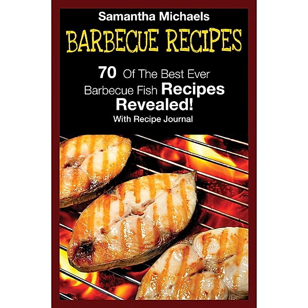 Barbecue Recipes: 70 Of The Best Ever Barbecue Fish Recipes...Revealed! (With Recipe Journal) / Cooking Genius, Samantha Michaels
