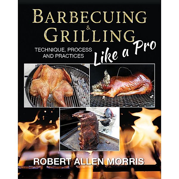 Barbecuing & Grilling Like a Pro, Robert Allen Morris