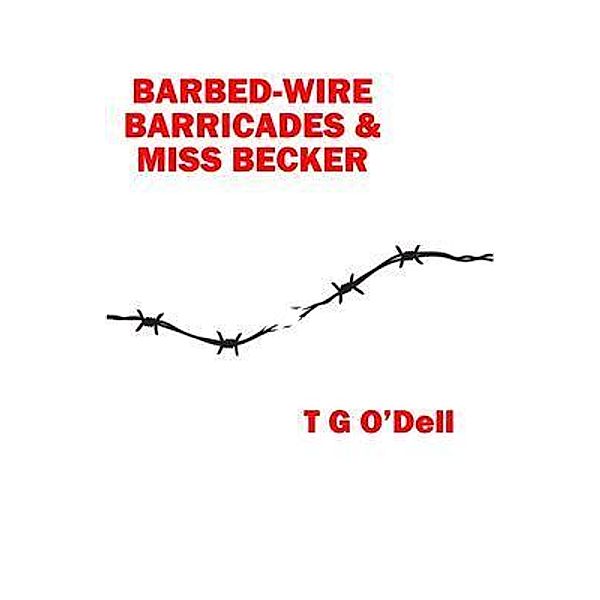 Barbed-wire, Barricades & Miss Becker, T G O'Dell