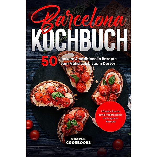Barcelona Kochbuch: 50 leckere & traditionelle Rezepte vom Frühstück bis zum Dessert - Inklusive Snacks sowie vegetarischer und veganer Rezepte, Simple Cookbooks