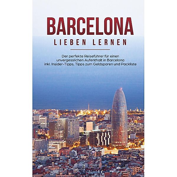 Barcelona lieben lernen: Der perfekte Reiseführer für einen unvergesslichen Aufenthalt in Barcelona inkl. Insider-Tipps, Tipps zum Geldsparen und Packliste, Hannah Busquets