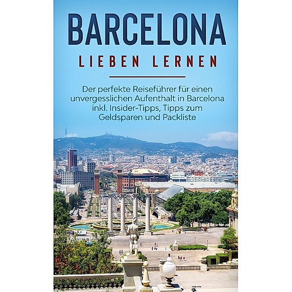 Barcelona lieben lernen: Der perfekte Reiseführer für einen unvergesslichen Aufenthalt in Barcelona inkl. Insider-Tipps, Tipps zum Geldsparen und Packliste, Marina Schulte