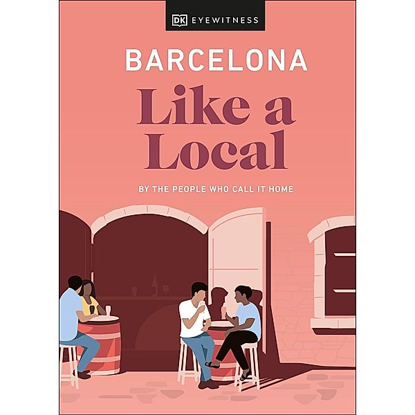 Barcelona Like a Local / Local Travel Guide, DK Eyewitness, Harri Davies, Teresa Maria Gottein Martinez, Thomas William Lampon-Masters, Sofía Robledo, Samuel Zucker