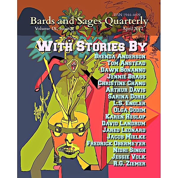 Bards and Sages Quarterly (April 2017), Sarina Dorie, Olga Godim, David Landrum, Jared Leonard, Jacob Mielke, Frederick Obermeyer, Jessie Volk, R. G. Ziemer, Nidhi Singh, Brenda Anderson, Tom Anstead, Dawn Bonanno, Jennie Brass, Christine Chang, Arthur Davis, L. S. Engler