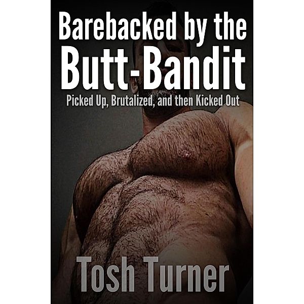 Barebacked by the Butt-Bandit: Picked Up, Brutalized, and Then Kicked Out, Tosh Turner
