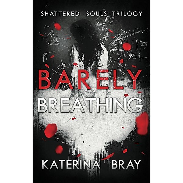 Barely Breathing (Shattered Souls Trilogy, #1) / Shattered Souls Trilogy, Katerina Bray