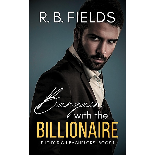Bargain with the Billionaire (Filthy Rich Bachelors, #1) / Filthy Rich Bachelors, R. B. Fields