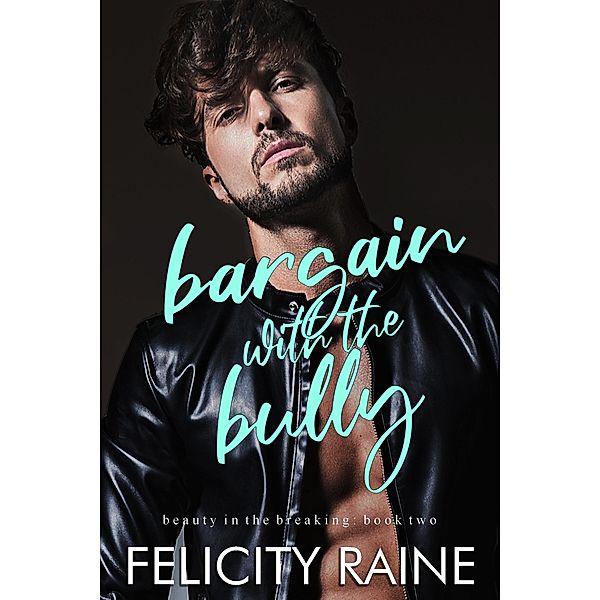 Bargain with the Bully (Beauty in the Breaking, #2) / Beauty in the Breaking, Felicity Raine