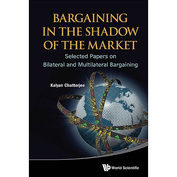 Bargaining In The Shadow Of The Market: Selected Papers On Bilateral And Multilateral Bargaining, Kalyan Chatterjee