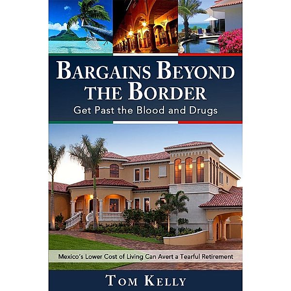 Bargains Beyond the Border - Get Past the Blood and Drugs: Mexico's Lower Cost of Living Can Avert a Tearful Retirement / eBookIt.com, Tom MD Kelly