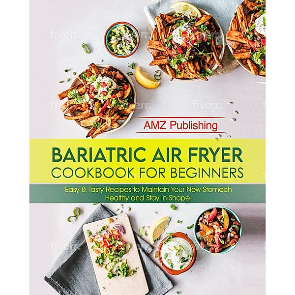 Bariatric Air Fryer Cookbook for Beginners: Easy & Tasty Recipes to Maintain Your New Stomach Healthy and Stay in Shape, Amz Publishing