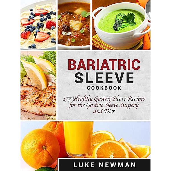 Bariatric Sleeve Cookbook: 177 Healthy Gastric Sleeve Recipes for the Gastric Sleeve Surgery and Diet, Luke Newman