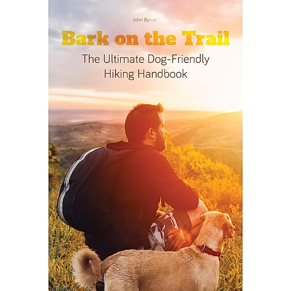 Bark on the Trail The Ultimate Dog-Friendly Hiking Handbook, John Byrne