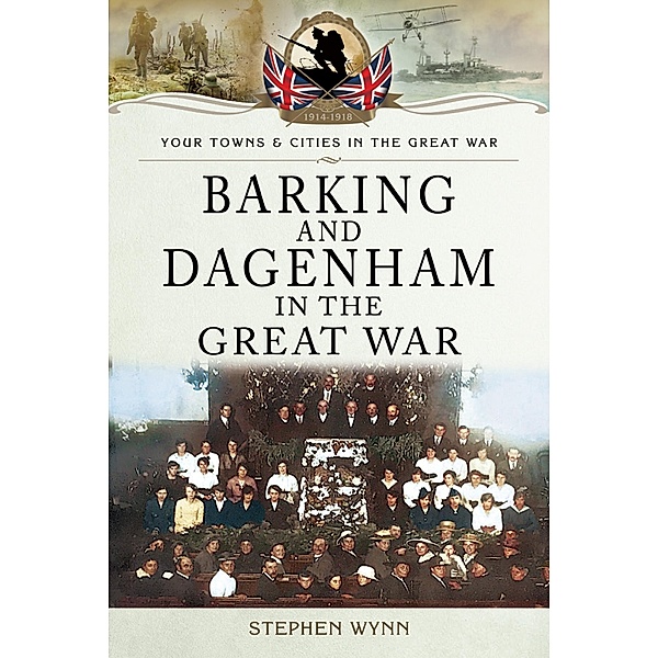 Barking and Dagenham in the Great War / Pen and Sword Military, Wynn Stephen Wynn
